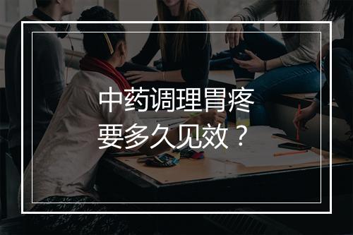 中药调理胃疼要多久见效？