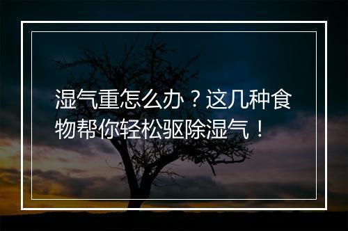 湿气重怎么办？这几种食物帮你轻松驱除湿气！