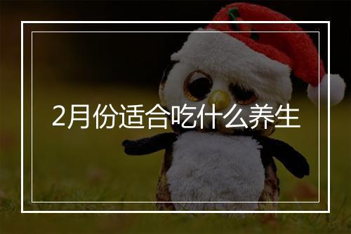2月份适合吃什么养生