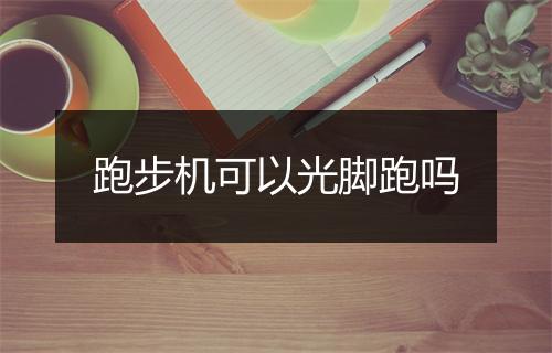 跑步机可以光脚跑吗