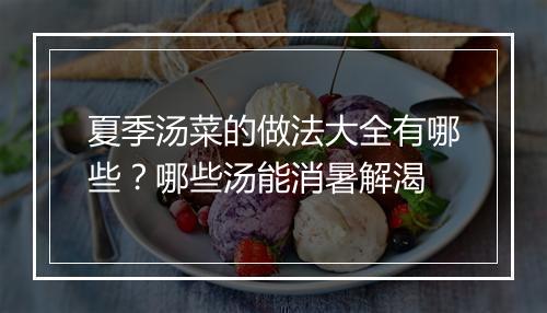 夏季汤菜的做法大全有哪些？哪些汤能消暑解渴