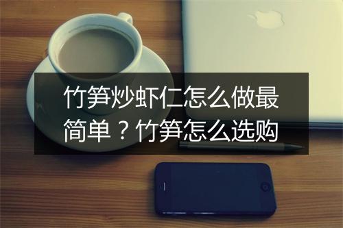 竹笋炒虾仁怎么做最简单？竹笋怎么选购