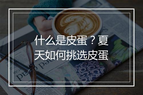 什么是皮蛋？夏天如何挑选皮蛋
