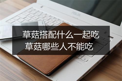 草菇搭配什么一起吃 草菇哪些人不能吃
