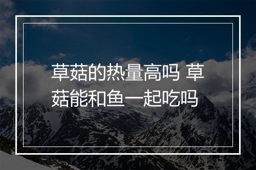 草菇的热量高吗 草菇能和鱼一起吃吗