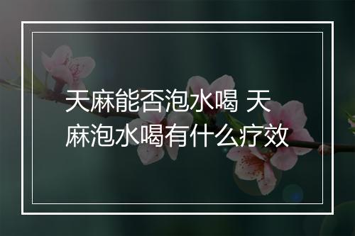 天麻能否泡水喝 天麻泡水喝有什么疗效