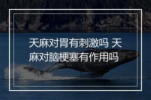 天麻对胃有刺激吗 天麻对脑梗塞有作用吗