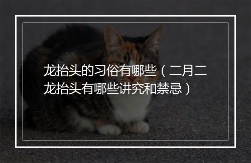 龙抬头的习俗有哪些（二月二龙抬头有哪些讲究和禁忌）