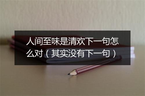 人间至味是清欢下一句怎么对（其实没有下一句）