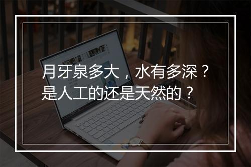 月牙泉多大，水有多深？是人工的还是天然的？