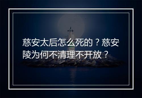 慈安太后怎么死的？慈安陵为何不清理不开放？
