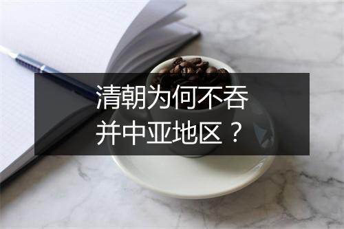 清朝为何不吞并中亚地区？