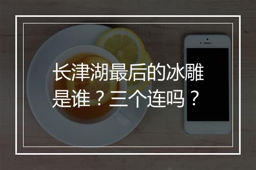 长津湖最后的冰雕是谁？三个连吗？