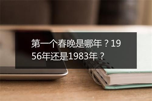 第一个春晚是哪年？1956年还是1983年？