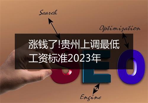 涨钱了!贵州上调最低工资标准2023年
