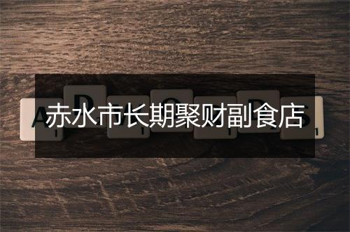赤水市长期聚财副食店