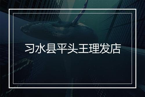 习水县平头王理发店