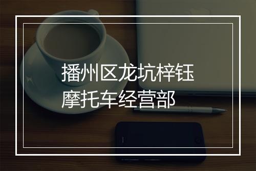 播州区龙坑梓钰摩托车经营部