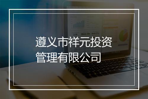 遵义市祥元投资管理有限公司