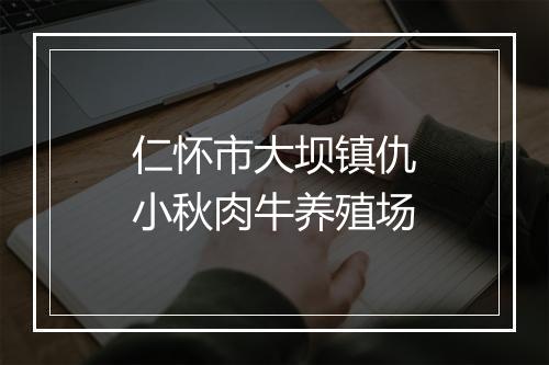 仁怀市大坝镇仇小秋肉牛养殖场