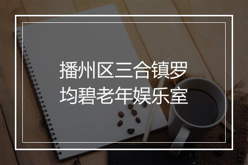 播州区三合镇罗均碧老年娱乐室