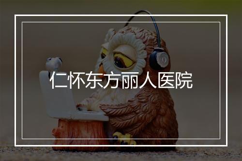 仁怀东方丽人医院