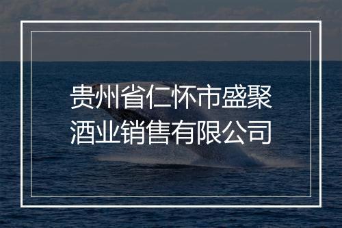 贵州省仁怀市盛聚酒业销售有限公司