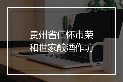 贵州省仁怀市荣和世家酿酒作坊