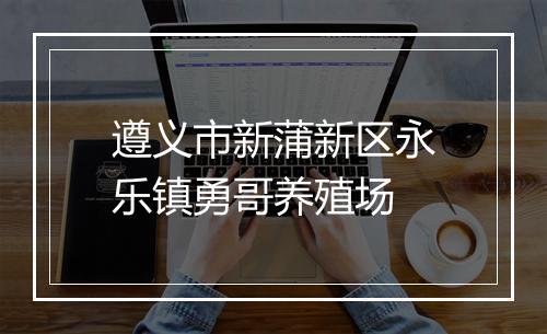 遵义市新蒲新区永乐镇勇哥养殖场