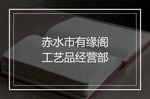 赤水市有缘阁工艺品经营部