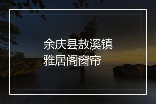 余庆县敖溪镇雅居阁窗帘