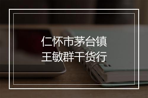 仁怀市茅台镇王敏群干货行