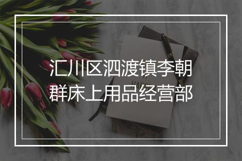 汇川区泗渡镇李朝群床上用品经营部