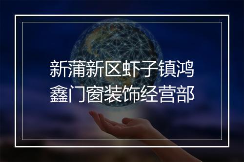 新蒲新区虾子镇鸿鑫门窗装饰经营部