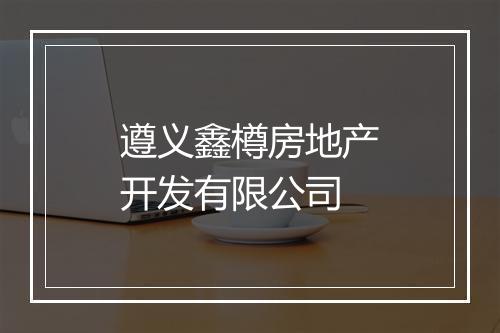 遵义鑫樽房地产开发有限公司