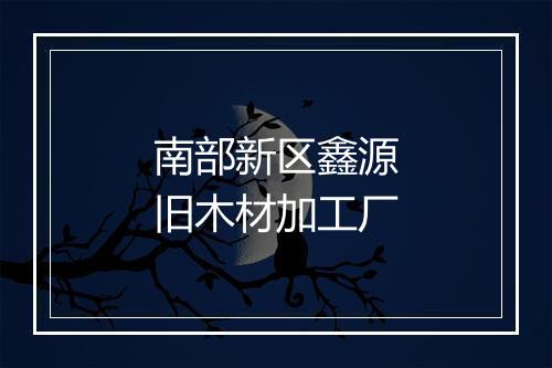 南部新区鑫源旧木材加工厂