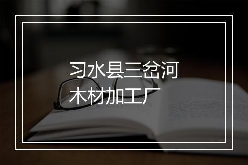 习水县三岔河木材加工厂