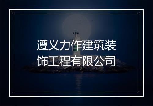 遵义力作建筑装饰工程有限公司