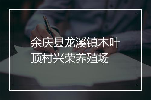 余庆县龙溪镇木叶顶村兴荣养殖场