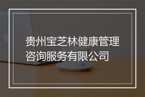 贵州宝芝林健康管理咨询服务有限公司