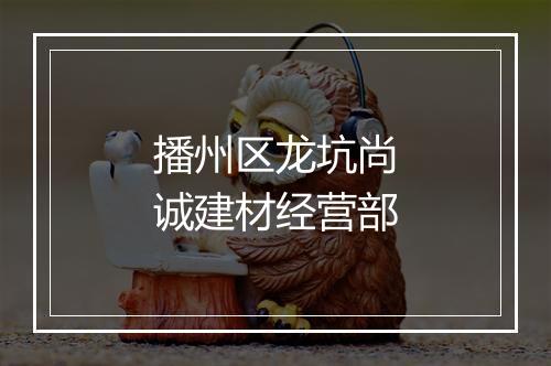 播州区龙坑尚诚建材经营部