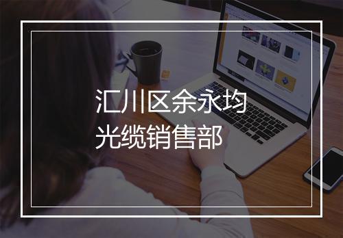 汇川区余永均光缆销售部