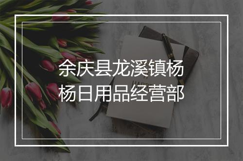 余庆县龙溪镇杨杨日用品经营部