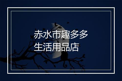 赤水市趣多多生活用品店
