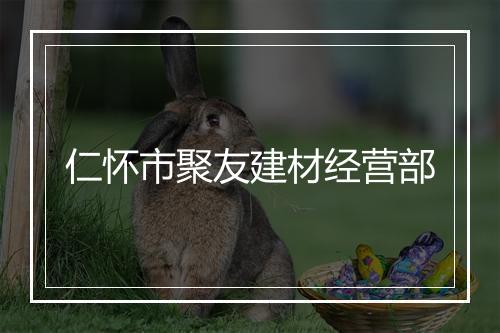 仁怀市聚友建材经营部