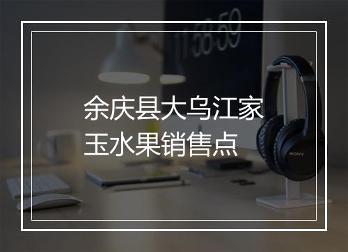 余庆县大乌江家玉水果销售点