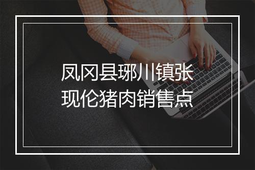凤冈县琊川镇张现伦猪肉销售点