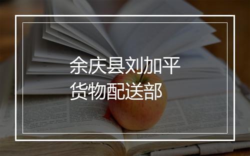 余庆县刘加平货物配送部