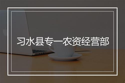 习水县专一农资经营部