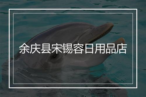 余庆县宋锡容日用品店